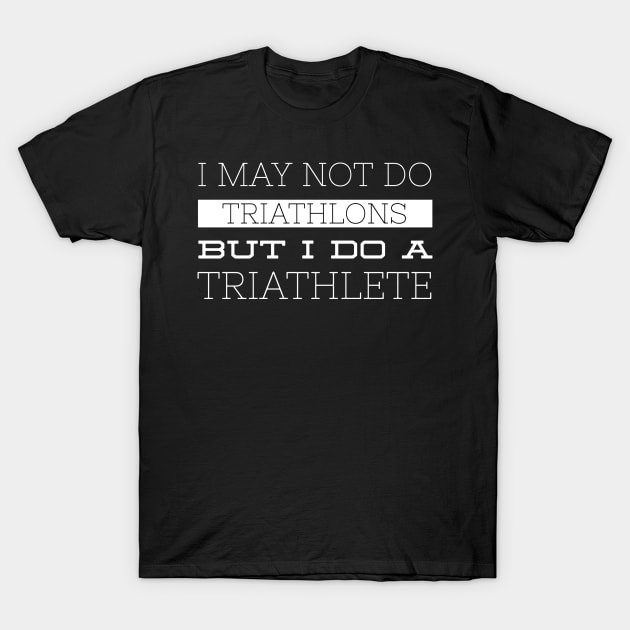 I MAY NOT DO TRIATHLONS T-Shirt by scotthurren1111